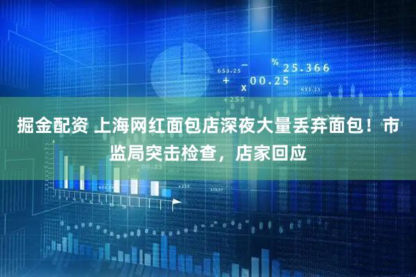 掘金配资 上海网红面包店深夜大量丢弃面包！市监局突击检查，店家回应