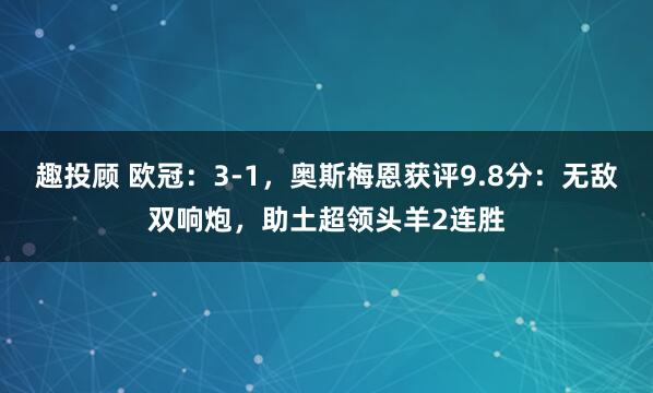 趣投顾 欧冠：3-1，奥斯梅恩获评9.8分：无敌双响炮，助土超领头羊2连胜
