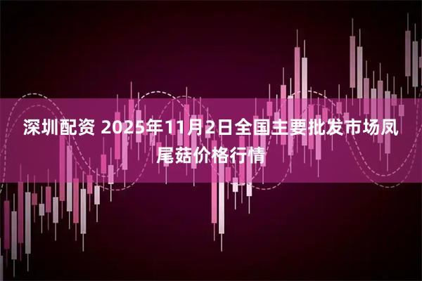 深圳配资 2025年11月2日全国主要批发市场凤尾菇价格行情