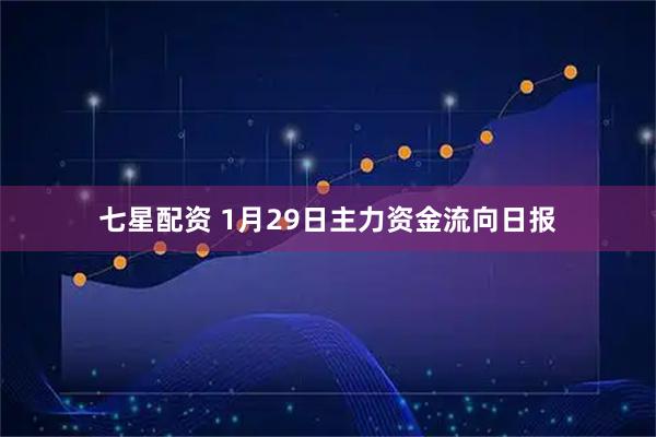 七星配资 1月29日主力资金流向日报