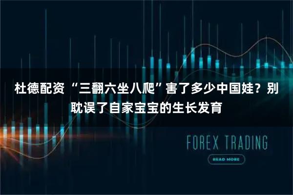 杜德配资 “三翻六坐八爬”害了多少中国娃？别耽误了自家宝宝的生长发育